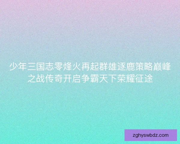 少年三国志零烽火再起群雄逐鹿策略巅峰之战传奇开启争霸天下荣耀征途