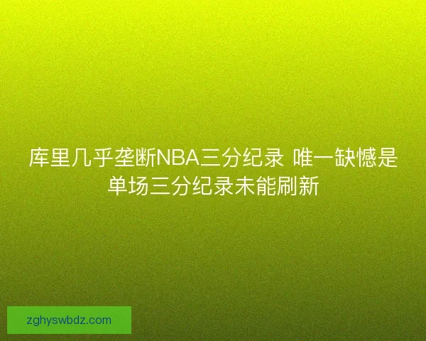 库里几乎垄断NBA三分纪录 唯一缺憾是单场三分纪录未能刷新